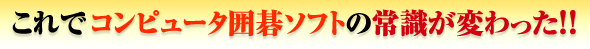 これで、コンピュータ囲碁ソフトの常識が変わった!